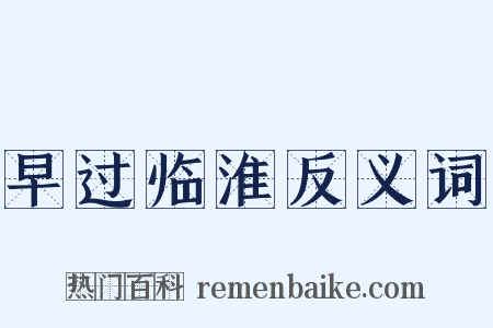 早过临淮反义词是什么意思的图片